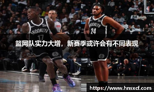 篮网队实力大增，新赛季或许会有不同表现