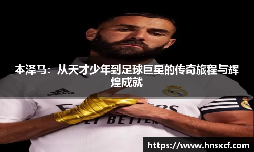 本泽马：从天才少年到足球巨星的传奇旅程与辉煌成就